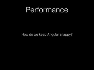 Performance
How do we keep Angular snappy?
 