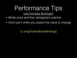 Performance Tips
• Binds once and then deregisters watcher
• Dont use it when you expect the value to change
{{::omgOneAndDoneBinding}}
Use One-Way Bindings!!
 
