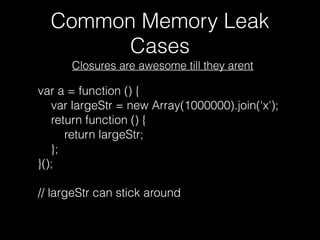 Common Memory Leak
Cases
var a = function () {
var largeStr = new Array(1000000).join('x');
return function () {
return largeStr;
};
}();
// largeStr can stick around
Closures are awesome till they arent
 