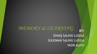 MEMORY & LEARNING BY:
ISHAQ SALIHU LUGGA
SULEIMAN SALIHU LUGGA
YASIR ALIYU
 
