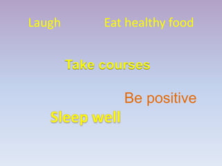 Laugh        Eat healthy food


        Take courses

                Be positive
 