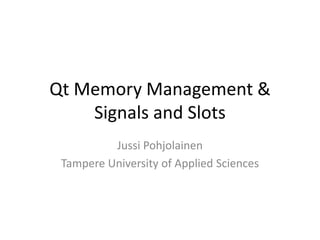 Qt Memory Management &Signals and Slots Jussi Pohjolainen Tampere University of Applied Sciences 