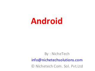 Android
By : NicheTech
info@nichetechsolutions.com
© Nichetech Com. Sol. Pvt.Ltd
 