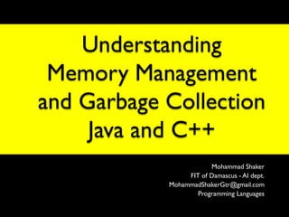 Understanding
 Memory Management
and Garbage Collection
     Java and C++
                        Mohammad Shaker
                 FIT of Damascus - AI dept.
            MohammadShakerGtr@gmail.com
                    Programming Languages
 