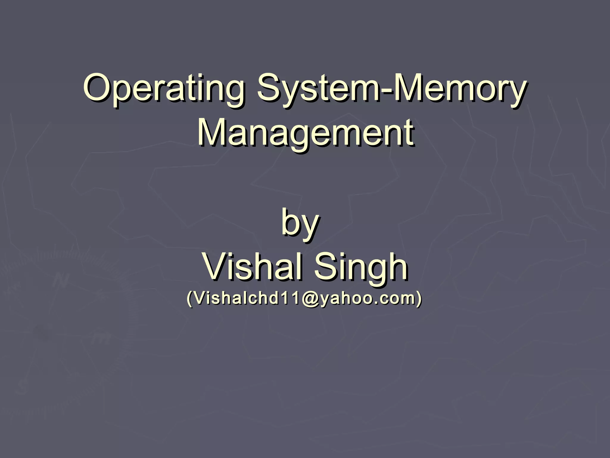 Operating System-Memory
      Management

          by
      Vishal Singh
     (Vishalchd11@yahoo.com)
 
