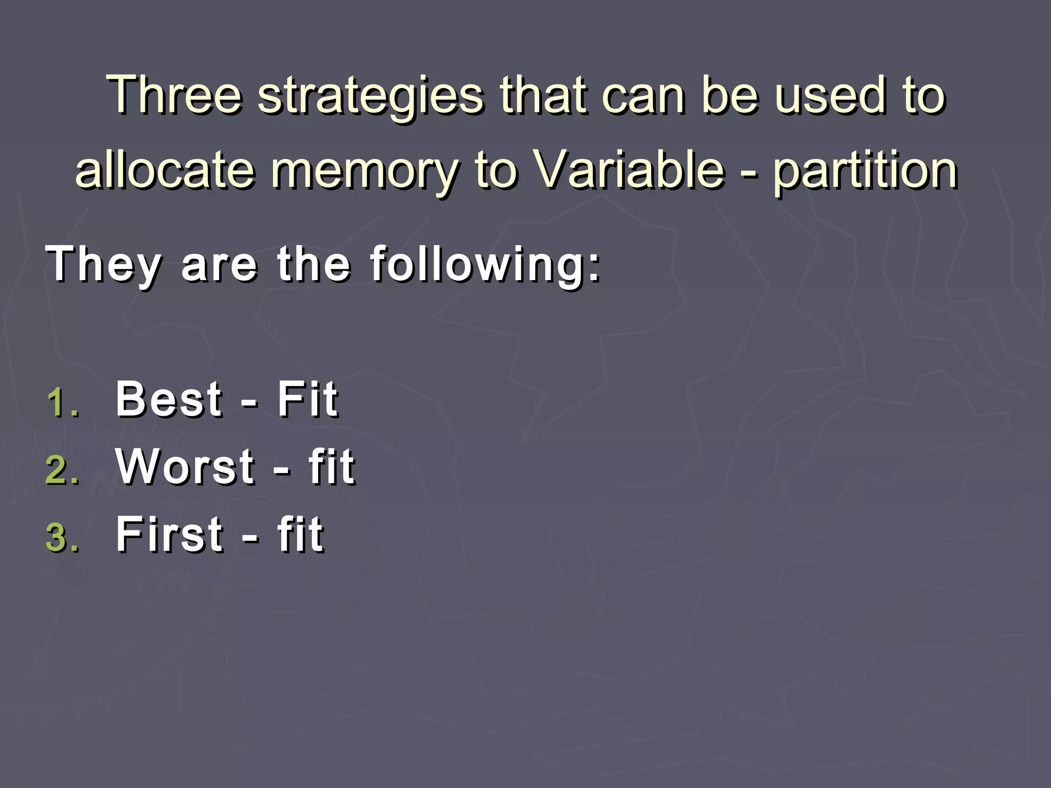 Three strategies that can be used to
 allocate memory to Variable - partition
They are the following:

1. Best - Fit
2. Worst - fit
3. First - fit
 