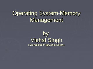 Operating System-Memory
      Management

          by
      Vishal Singh
     (Vishalchd11@yahoo.com)
 