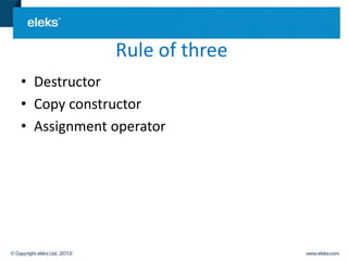 Rule of three
• Destructor
• Copy constructor
• Assignment operator
 