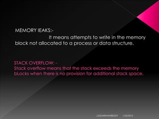 MEMORY IEAKS:-
It means attempts to write in the memory
block not allocated to a process or data structure.
1/25/2015J.SUDARSHANREDDY
 