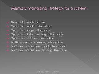 Fixed blocks allocation
 Dynamic blocks allocation
 Dynamic page allocation
 Dynamic data memory allocation
 Dynamic address relocation
 Multi processor memory allocation
 Memory protection to OS functions
 Memory protection among the task
1/25/2015J.SUDARSHANREDDY
 