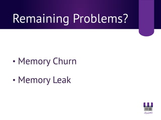 Remaining Problems?
• Memory Churn
• Memory Leak
 