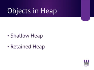 Objects in Heap
• Shallow Heap
• Retained Heap
 