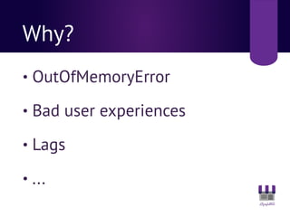 Why?
• OutOfMemoryError
• Bad user experiences
• Lags
• ...
 