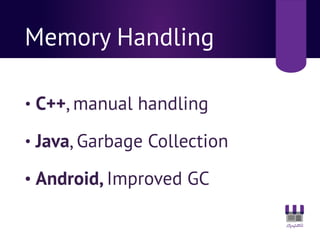 Memory Handling
• C++, manual handling
• Java, Garbage Collection
• Android, Improved GC
 