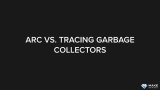 ARC VS. TRACING GARBAGE
COLLECTORS
 