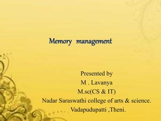 Memory management
Presented by
M . Lavanya
M.sc(CS & IT)
Nadar Saraswathi college of arts & science.
Vadapudupatti ,Theni.
 