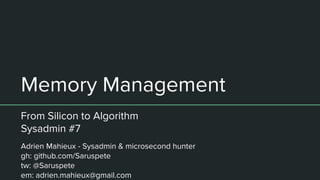 Memory Management
From Silicon to Algorithm
Sysadmin #7
Adrien Mahieux - Sysadmin & microsecond hunter
gh: github.com/Saruspete
tw: @Saruspete
em: adrien.mahieux@gmail.com
 