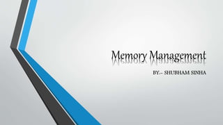 Memory Management
BY:- SHUBHAM SINHA
 