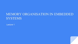 Lecture 1
MEMORY ORGANISATION IN EMBEDDED
SYSTEMS
 