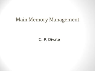 Main Memory Management
C. P. Divate
 