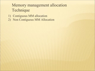 Memory management allocation
Technique
1) Contiguous MM allocation
2) Non Contiguous MM Allocation
 