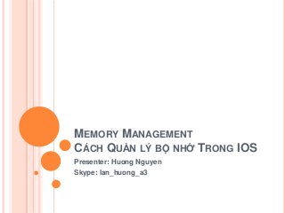 MEMORY MANAGEMENT
CÁCH QUẢN LÝ BỘ NHỚ TRONG IOS
Presenter: Huong Nguyen
Skype: lan_huong_a3

 