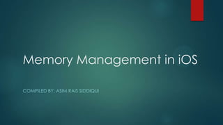 Memory Management in iOS
COMPILED BY: ASIM RAIS SIDDIQUI
 