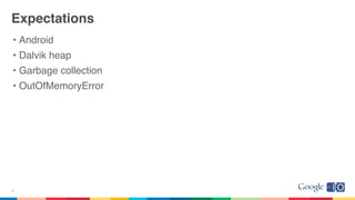 Expectations
• Android
• Dalvik heap
• Garbage collection
• OutOfMemoryError
9
 
