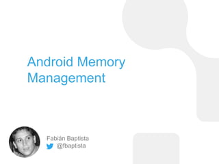 Fabián Baptista
@fbaptista
Android Memory
Management
 