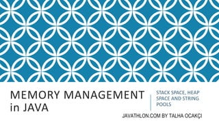 MEMORY MANAGEMENT
in JAVA
STACK SPACE, HEAP
SPACE AND STRING
POOLS
JAVATHLON.COM BY TALHA OCAKÇI
 