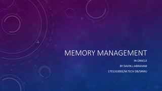 MEMORY MANAGEMENT
IN ORACLE
BY DAVIN.J.ABRAHAM
1701310002/M.TECH DB/SRMU
 