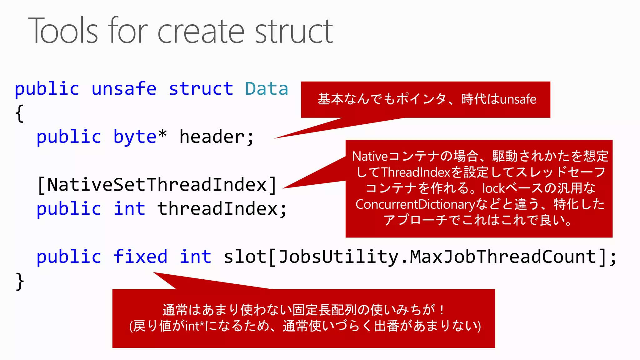 public unsafe struct Data
{
public byte* header;
[NativeSetThreadIndex]
public int threadIndex;
public fixed int slot[JobsUtility.MaxJobThreadCount];
}
 