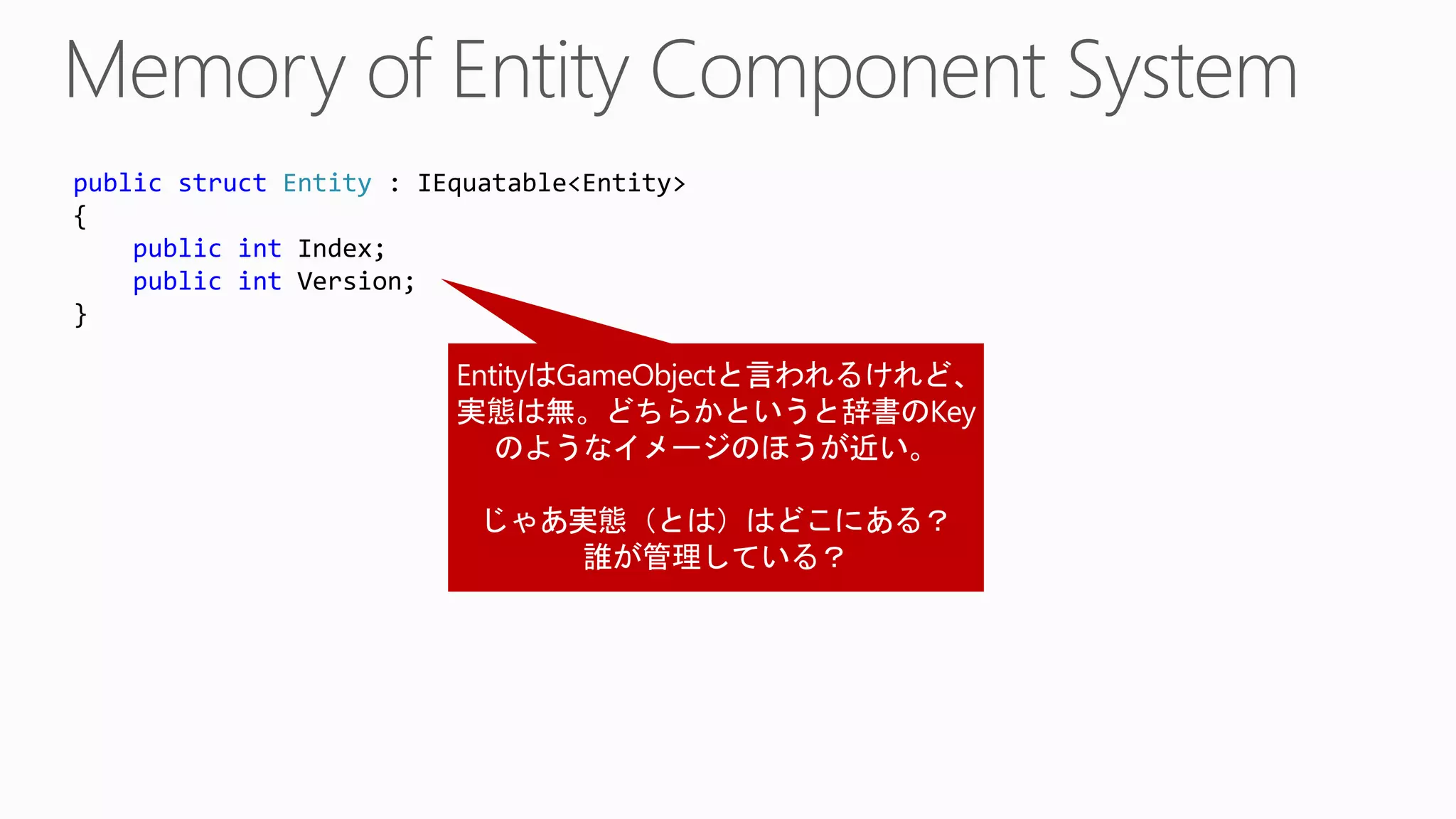 public struct Entity : IEquatable<Entity>
{
public int Index;
public int Version;
}
 