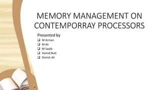 MEMORY MANAGEMENT ON
CONTEMPORRAY PROCESSORS
Presented by
 M Arman
 M Ali
 M Saqib
 Hamid Butt
 Danish Ali
 