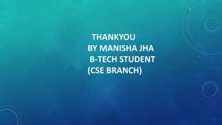 THANKYOU
BY MANISHA JHA
B-TECH STUDENT
(CSE BRANCH)
 