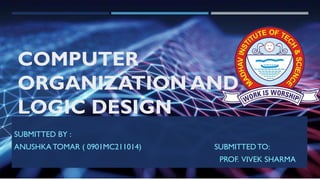 COMPUTER
ORGANIZATION AND
LOGIC DESIGN
SUBMITTED BY :
ANUSHKA TOMAR ( 0901MC211014) SUBMITTEDTO:
PROF. VIVEK SHARMA
 