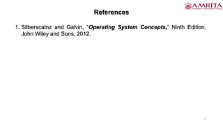 27
References
1. Silberscatnz and Galvin, “Operating System Concepts,” Ninth Edition,
John Wiley and Sons, 2012.
 