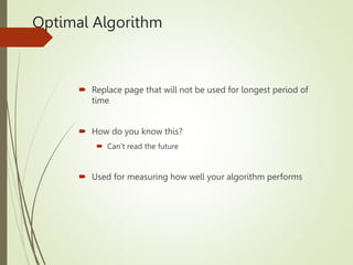 Optimal Algorithm
 Replace page that will not be used for longest period of
time
 How do you know this?
 Can’t read the future
 Used for measuring how well your algorithm performs
 