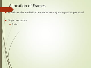 Allocation of Frames
 How do we allocate the fixed amount of memory among various processes?
 Single user system
 Trivial
 