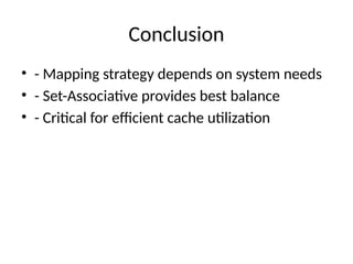 Conclusion
• - Mapping strategy depends on system needs
• - Set-Associative provides best balance
• - Critical for efficient cache utilization
 