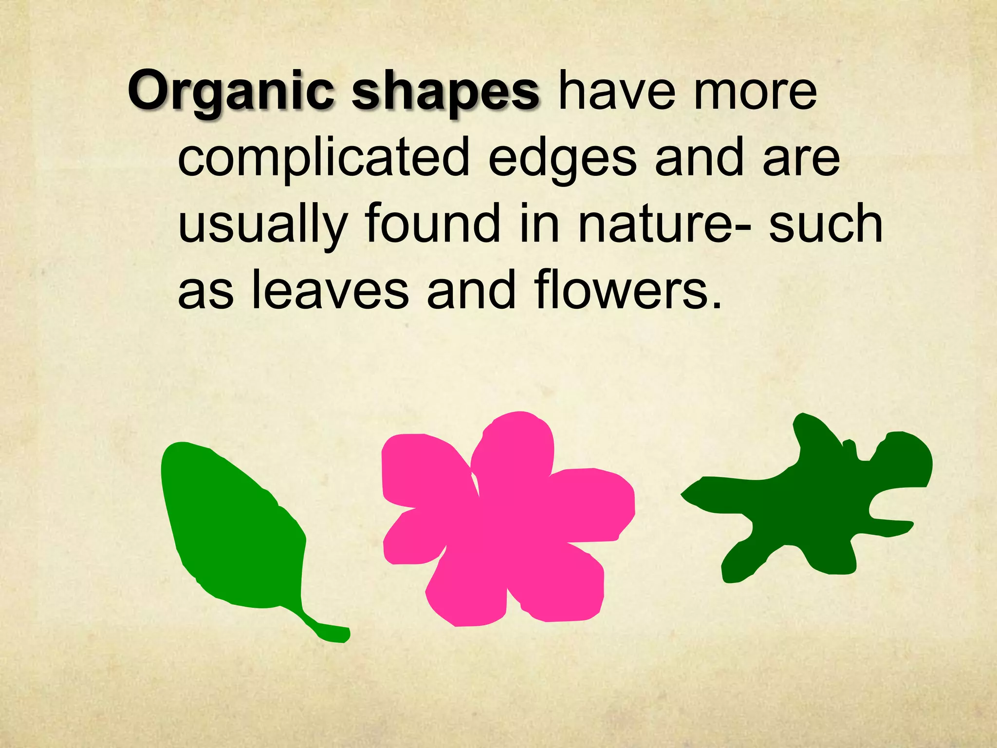 Organic shapes have more
complicated edges and are
usually found in nature- such
as leaves and flowers.

 
