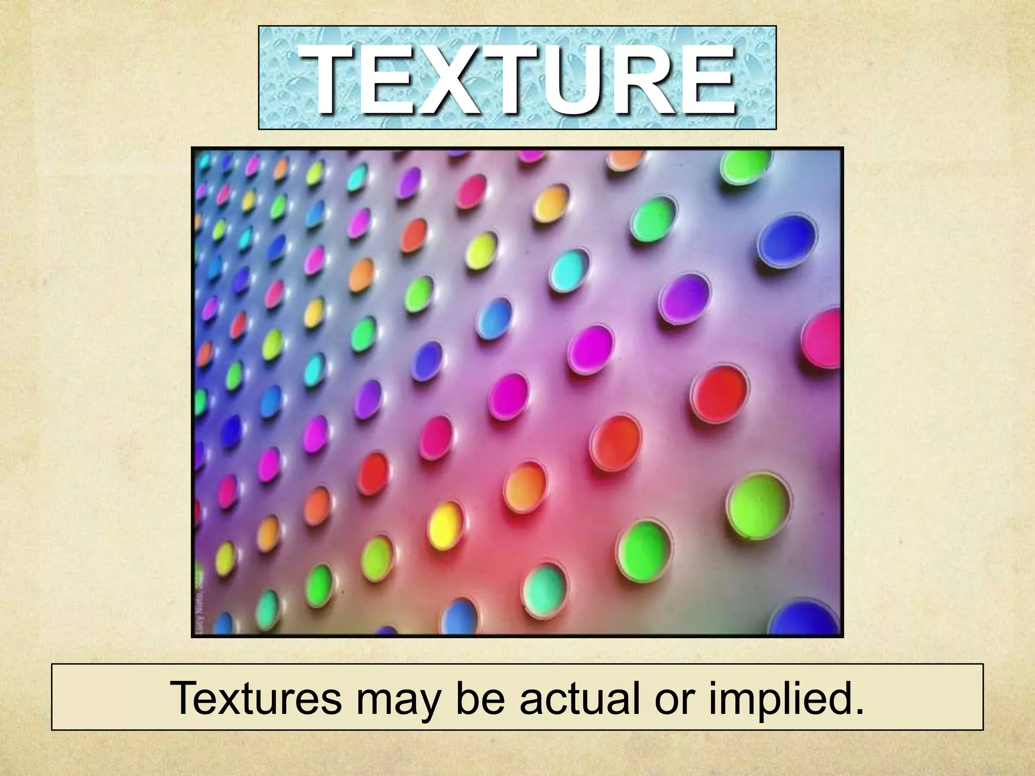 TEXTURE

Textures may be actual or implied.

 