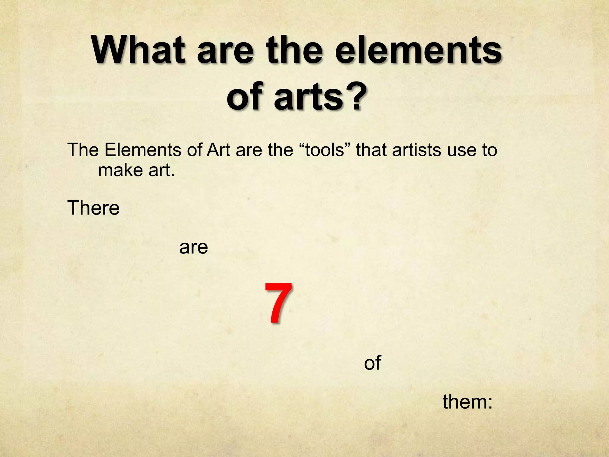 What are the elements
of arts?
The Elements of Art are the “tools” that artists use to
make art.

There
are

7
of
them:

 