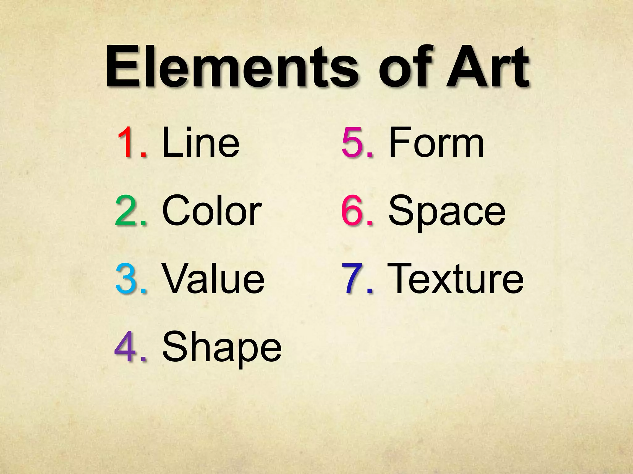 Elements of Art
1. Line

5. Form

2. Color

6. Space

3. Value

7. Texture

4. Shape

 