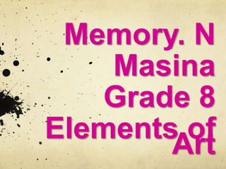 Memory. N
Masina
Grade 8
Elements of
Art

 
