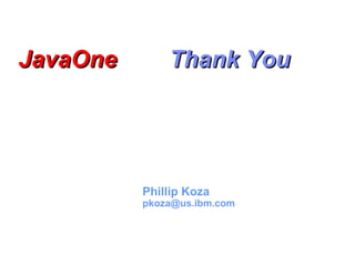JavaOne       Thank You




          Phillip Koza
          pkoza@us.ibm.com
 