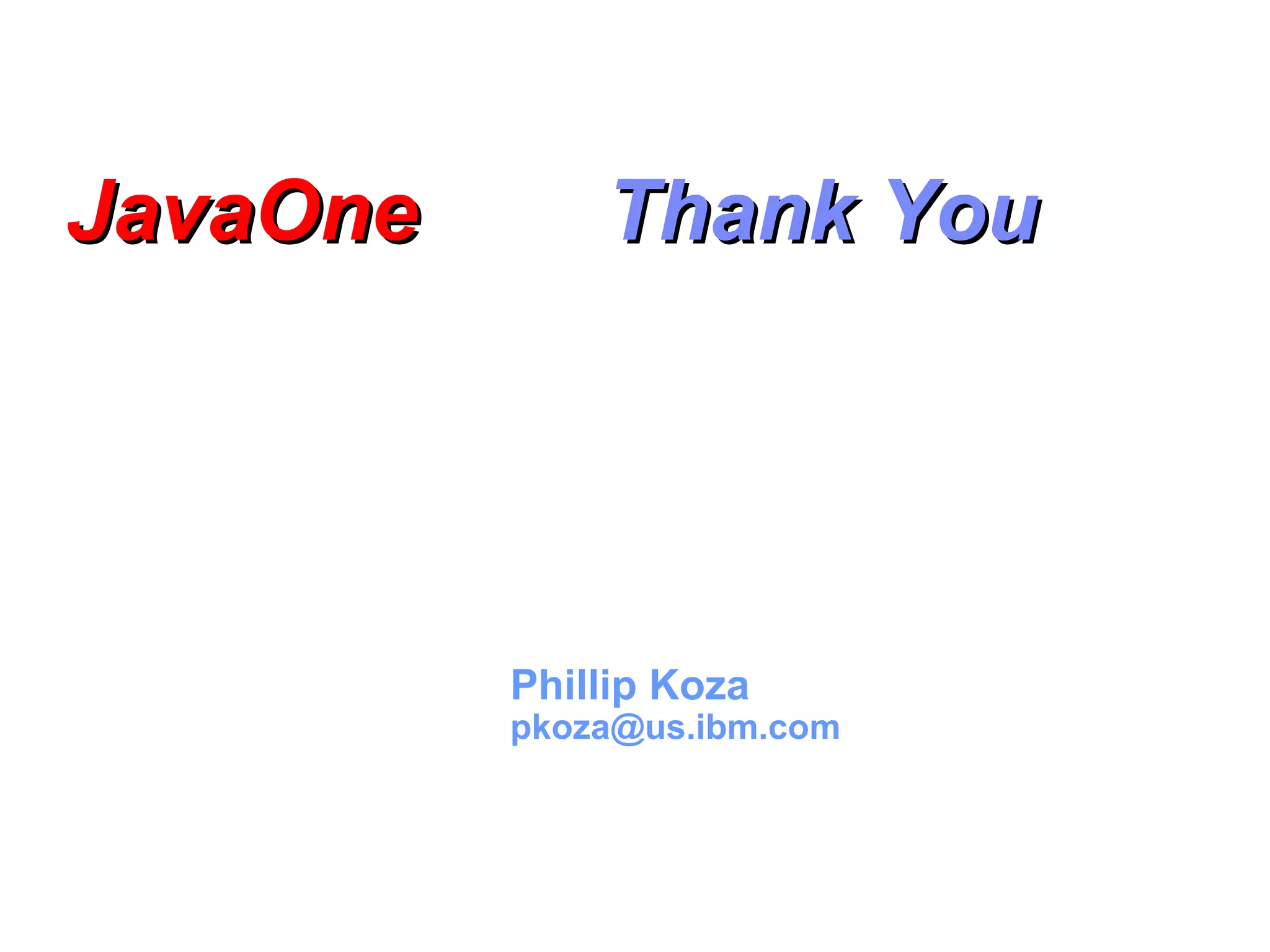 Phillip Koza pkoza@us.ibm.com JavaOneJavaOne Thank YouThank You 