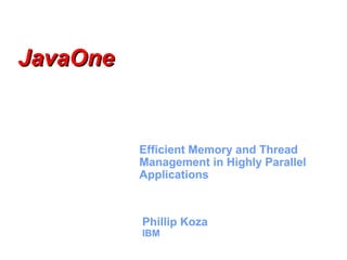 Phillip Koza
IBM
Efficient Memory and Thread
Management in Highly Parallel
Applications
JavaOneJavaOne
 