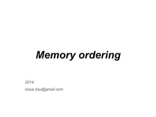 Memory ordering
2014
issue.hsu@gmail.com
 