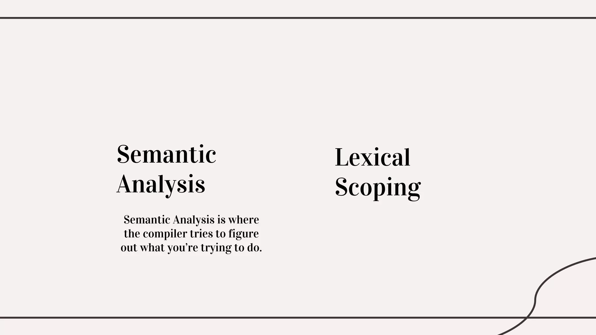 Semantic
Analysis
Lexical
Scoping
Semantic Analysis is where
the compiler tries to figure
out what you’re trying to do.
 